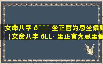 女命八字 🕊 坐正官为忌坐偏财（女命八字 🌷 坐正官为忌坐偏财代表什么）